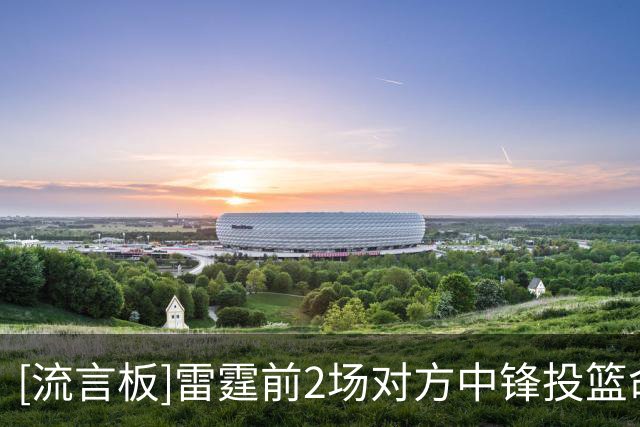 [流言板]雷霆前2场对方中锋投篮命中率：约基奇26.3%，文班7.7%